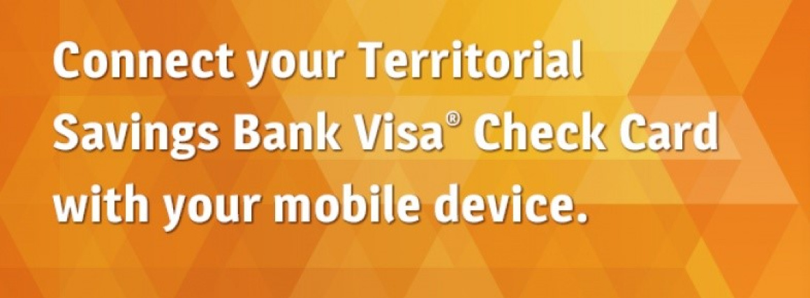 Connect your Territorial Savings Bank Visa Check Card with your mobile device.